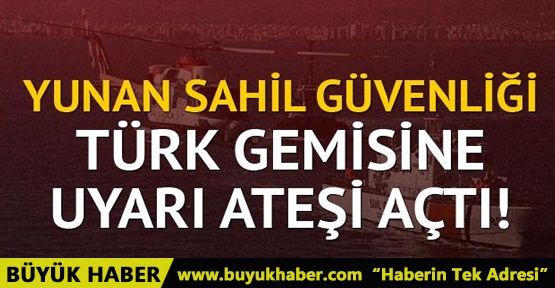 Ege Denizi'nde Türk gemisine Yunan sahil güvenliği ateş açtı!