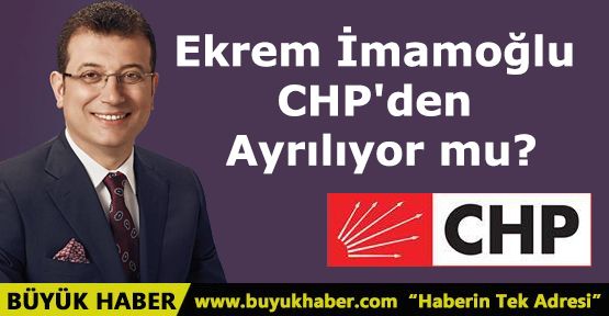 Ekrem İmamoğlu CHP'den Ayrılıyor mu?