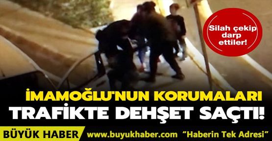 Ekrem İmamoğlu'nun yakın korumaları trafikte tartıştıkları sürücüye silah çekip darp ettiler