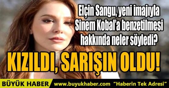 ELÇİN SANGU, SİNEM KOBAL’A BENZETİLMESİ HAKKINDA NELER SÖYLEDİ?