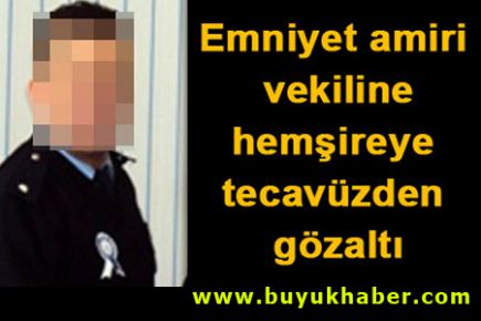 Emniyet amiri vekiline tecavüz gözaltısı