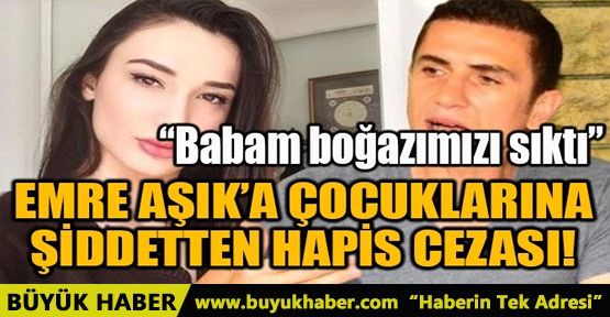 EMRE AŞIK'A ÇOCUKLARINA ŞİDDETTEN HAPİS CEZASI!