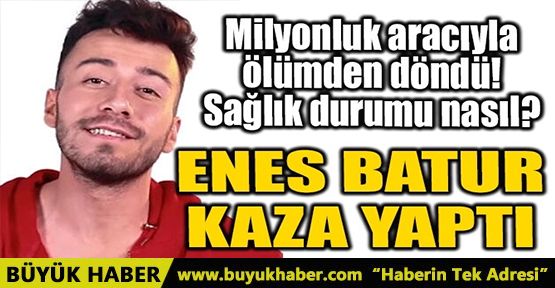ENES BATUR TRAFİK KAZASI GEÇİRDİ!