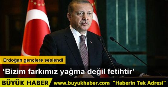 Erdoğan: Bizim farkımız işgal değil ihya, yağma değil fetihtir