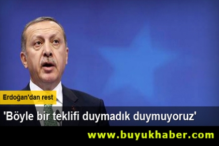 Erdoğan: Böyle bir teklifi duymadık duymuyoruz