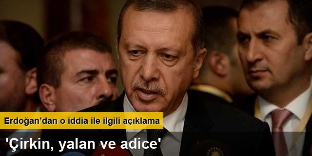 Erdoğan: 'Çirkin, yalan ve adice'