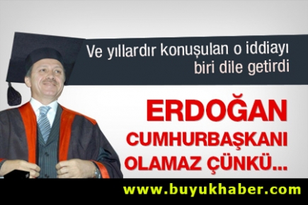 Erdoğan Cumhurbaşkanı olamaz çünkü...