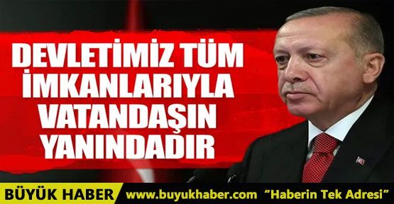 Erdoğan: Devletimizin tüm imkanlarıyla vatandaşımızın yanındayız