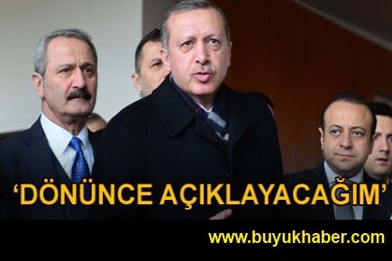 Erdoğan: Dönünce açıklayacağım