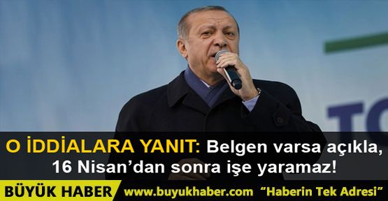 Erdoğan: Elinde belgen varsa açıkla, 16 Nisan'dan sonra işe yaramaz