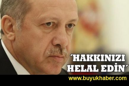 Erdoğan: Hakkınızı helal edin