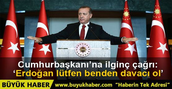 'Erdoğan lütfen benden de davacı ol'