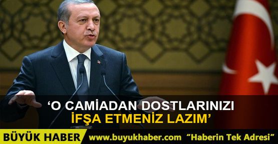 Erdoğan: O camiadan dostlarınızı ifşa etmeniz lazım