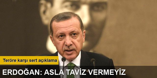 Erdoğan: Teröre karşı tutumumuzdan taviz vermeyiz