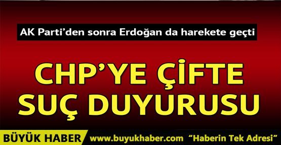 Erdoğan ve AK Parti'den CHP bildirisine suç duyurusu