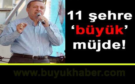 Erdoğan'dan 11 kente müjde