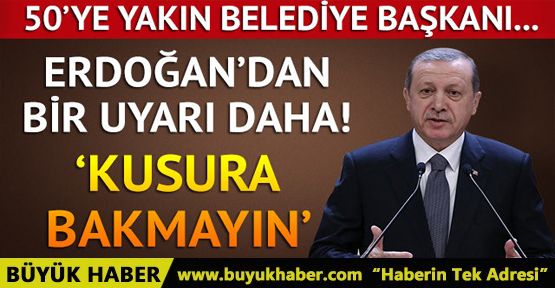 Erdoğan'dan belediye başkanlarına uyarı!