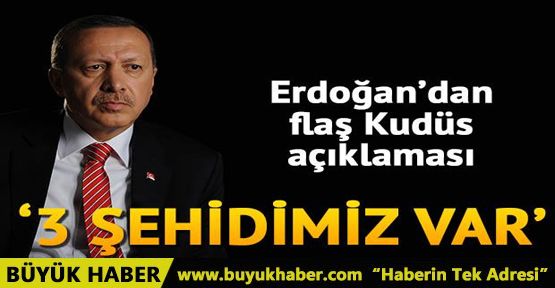 Erdoğan'dan flaş Kudüs açıklaması: 3 tane şehidimiz var