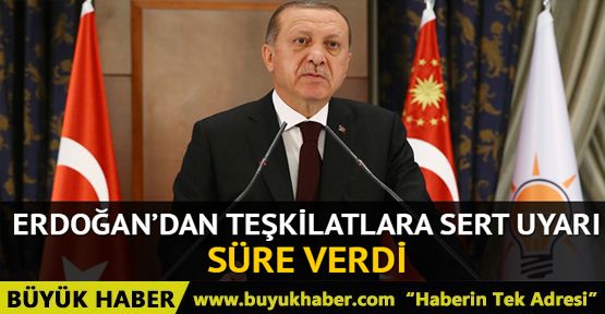 Erdoğan'dan teşkilatlara sert uyarı