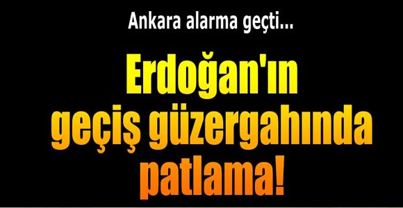 Erdoğan'ın geçiş güzergahında patlama!