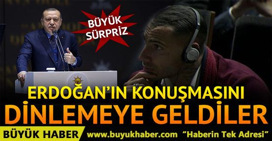 Erdoğan'ın konuşmasını dinlemeye geldiler! Büyük sürpriz