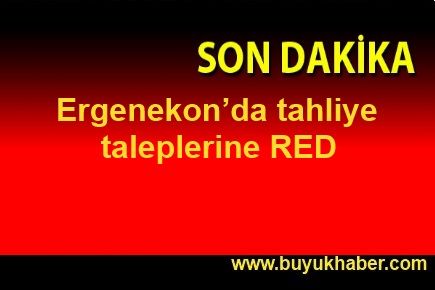 Ergenekon’da tahliye taleplerine red