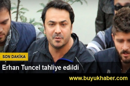 Erhan Tuncel tahliye edildi