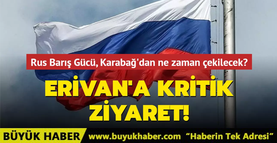 Erivan'a kritik ziyaret... Rus Barış Gücü, Karabağ'dan çekilmeye hazırlanıyor