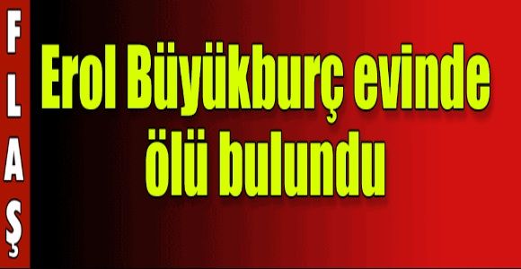  Erol Büyükburç hayatını kaybetti 