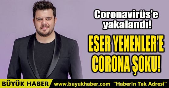 ESER YENENLER'E CORONA ŞOKU!