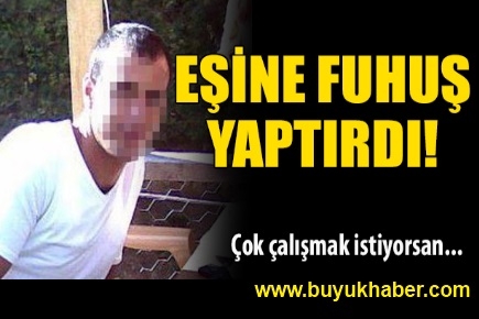 Eşine fuhuş yaptırdı