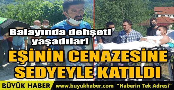 EŞİNİN CENAZESİNE SEDYEYLE KATILDI