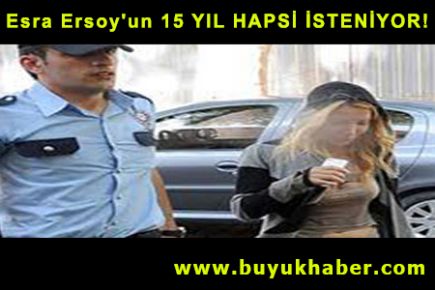 Esra Ersoy'un 15 YIL HAPSİ İSTENİYOR! 