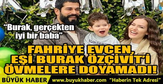 FAHRİYE EVCEN, BURAK ÖZÇİVİT’İ ÖVMELERE DOYAMADI