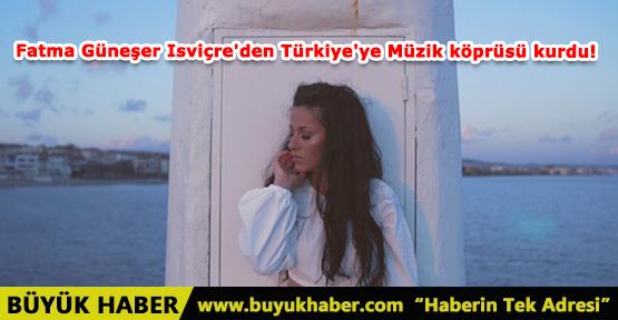 Fatma Güneşer Isviçre'den Türkiye'ye Müzik köprüsü kurdu!