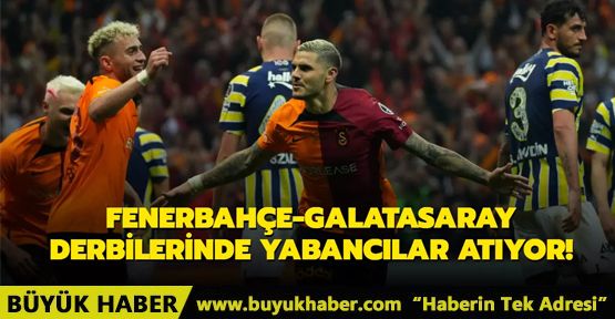 Fenerbahçe-Galatasaray derbilerinde yabancılar atıyor!