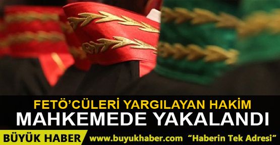 FETÖ'cüleri yargılayan hakim duruşmada yakalandı