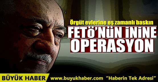 FETÖ'nün evlerine operasyon