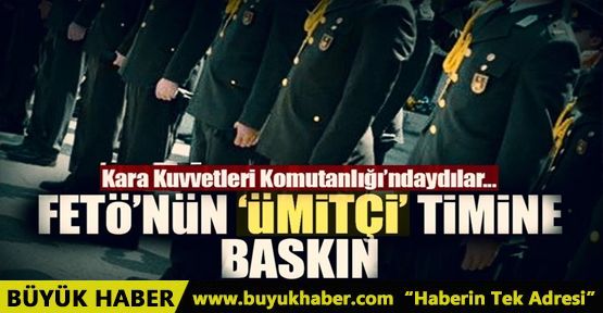 FETÖ’nün ‘ümitçi’ timine baskın!