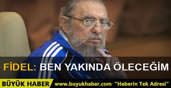 Fidel Castro: Ben yakında öleceğim ama ideallerimiz yaşamalı