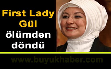 First Lady Gül ölümden döndü