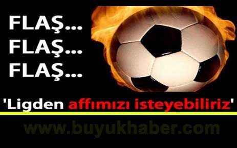 Flaş...'Ligden affımızı isteyebiliriz'