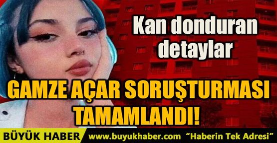 GAMZE AÇAR SORUŞTURMASI TAMAMLANDI!