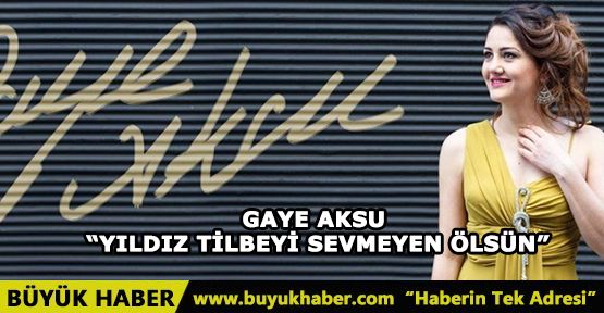 GAYE AKSU “YILDIZ TİLBEYİ SEVMEYEN ÖLSÜN”