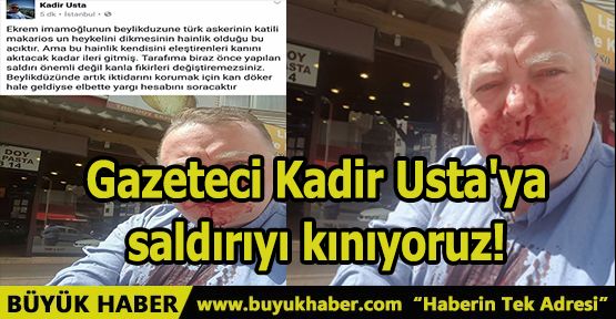 Gazeteci Kadir Usta'ya saldırıyı kınıyoruz!