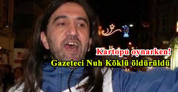 Gazeteci Nuh Köklü öldürüldü