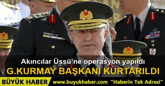 Genelkurmay Başkanı Hulusi Akar kurtarıldı