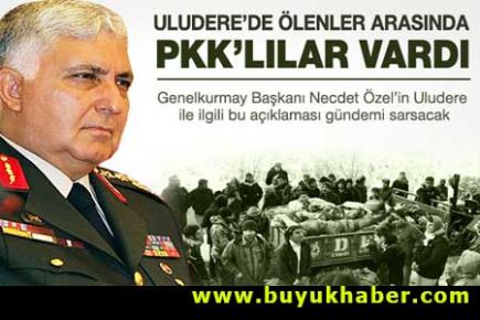 Genelkurmay Başkanı Özel: Uludere'de PKK'lılar vardı