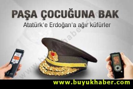 General oğlundan Atatürk ve Erdoğan'a küfürler