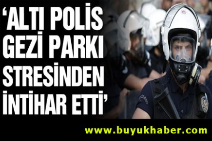 Gezi Parkı stresinde 6 polis intihar etti